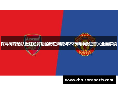 探寻阿森纳队徽红色背后的历史渊源与不朽精神象征意义全面解读