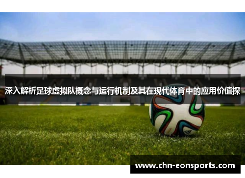 深入解析足球虚拟队概念与运行机制及其在现代体育中的应用价值探